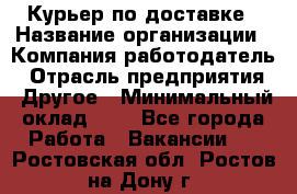 Курьер по доставке › Название организации ­ Компания-работодатель › Отрасль предприятия ­ Другое › Минимальный оклад ­ 1 - Все города Работа » Вакансии   . Ростовская обл.,Ростов-на-Дону г.